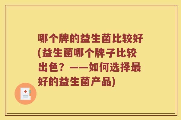 哪个牌的益生菌比较好(益生菌哪个牌子比较出色？——如何选择最好的益生菌产品)