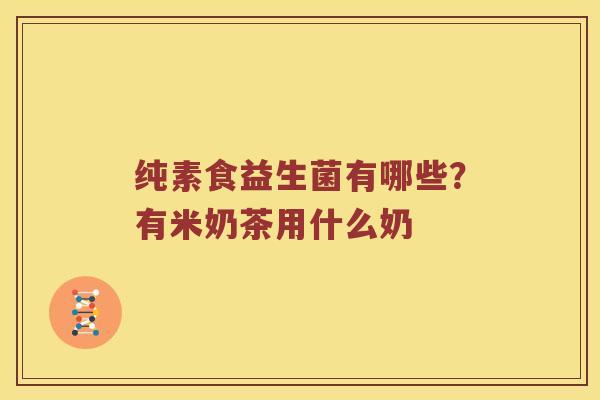 纯素食益生菌有哪些？有米奶茶用什么奶