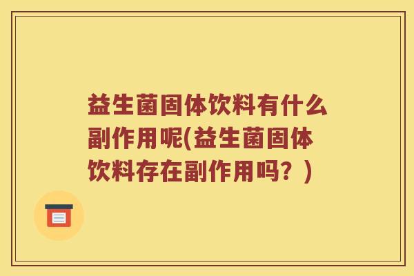 益生菌固体饮料有什么副作用呢(益生菌固体饮料存在副作用吗？)