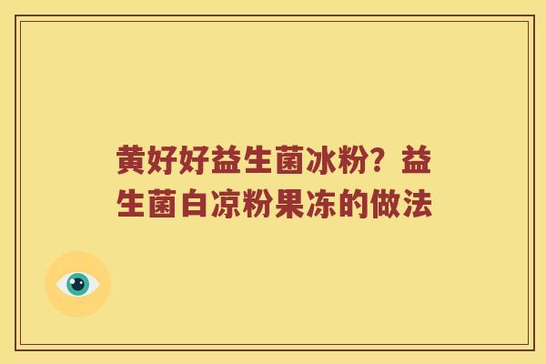 黄好好益生菌冰粉？益生菌白凉粉果冻的做法