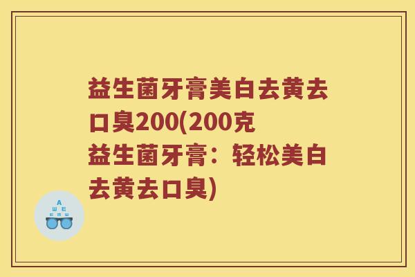 益生菌牙膏美白去黄去口臭200(200克益生菌牙膏：轻松美白去黄去口臭)