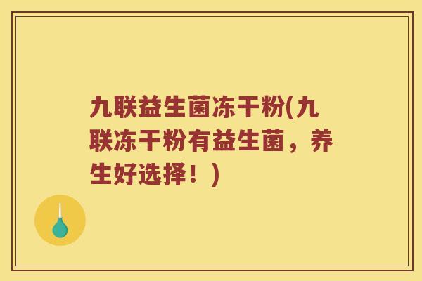 九联益生菌冻干粉(九联冻干粉有益生菌，养生好选择！)