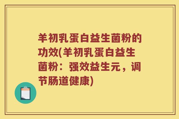 羊初乳蛋白益生菌粉的功效(羊初乳蛋白益生菌粉：强效益生元，调节肠道健康)