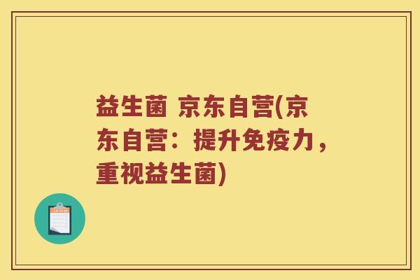益生菌 京东自营(京东自营：提升免疫力，重视益生菌)