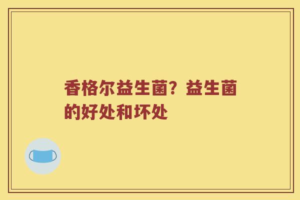 香格尔益生菌？益生菌的好处和坏处
