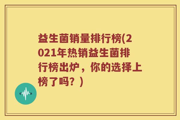 益生菌销量排行榜(2021年热销益生菌排行榜出炉，你的选择上榜了吗？)