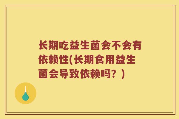 长期吃益生菌会不会有依赖性(长期食用益生菌会导致依赖吗？)