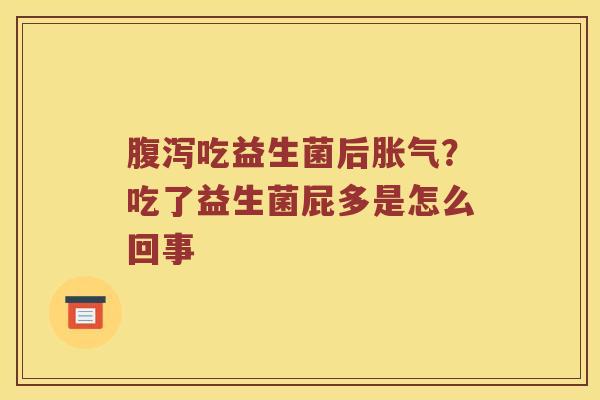腹泻吃益生菌后胀气？吃了益生菌屁多是怎么回事