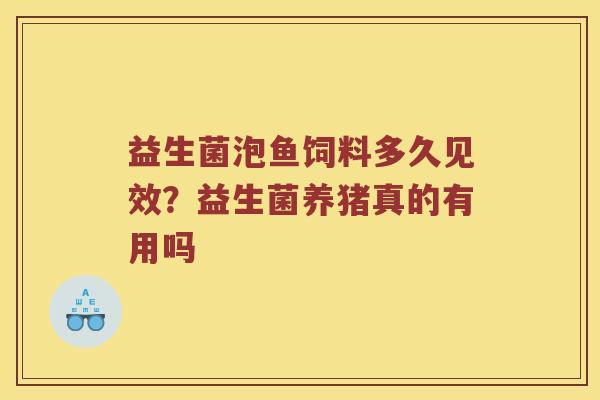 益生菌泡鱼饲料多久见效？益生菌养猪真的有用吗