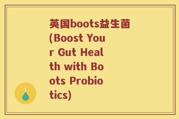 英国boots益生菌(Boost Your Gut Health with Boots Probiotics)