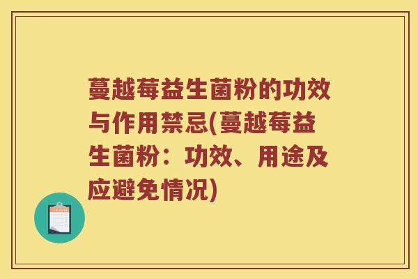 蔓越莓益生菌粉的功效与作用禁忌(蔓越莓益生菌粉：功效、用途及应避免情况)