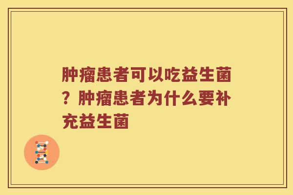 肿瘤患者可以吃益生菌？肿瘤患者为什么要补充益生菌