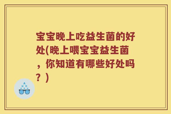 宝宝晚上吃益生菌的好处(晚上喂宝宝益生菌，你知道有哪些好处吗？)