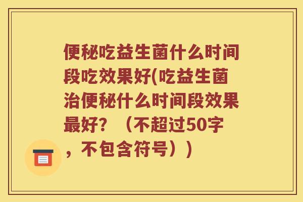 便秘吃益生菌什么时间段吃效果好？吃益生菌治便秘什么时间段效果最好？