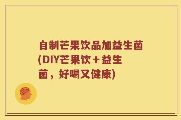 自制芒果饮品加益生菌(DIY芒果饮＋益生菌，好喝又健康)