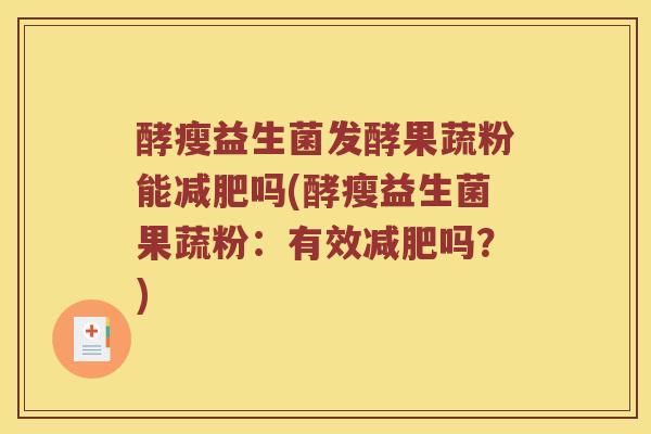 酵瘦益生菌发酵果蔬粉能减肥吗(酵瘦益生菌果蔬粉：有效减肥吗？)