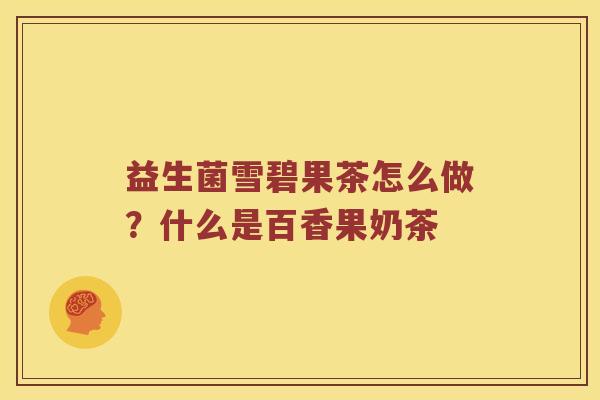 益生菌雪碧果茶怎么做？什么是百香果奶茶