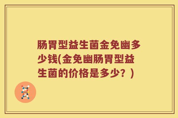 肠胃型益生菌金免幽多少钱(金免幽肠胃型益生菌的价格是多少？)