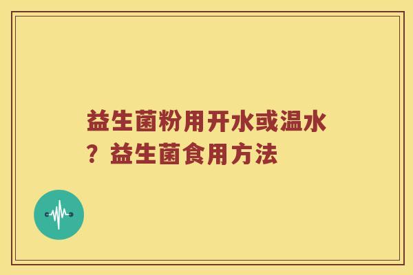 益生菌粉用开水或温水？益生菌食用方法