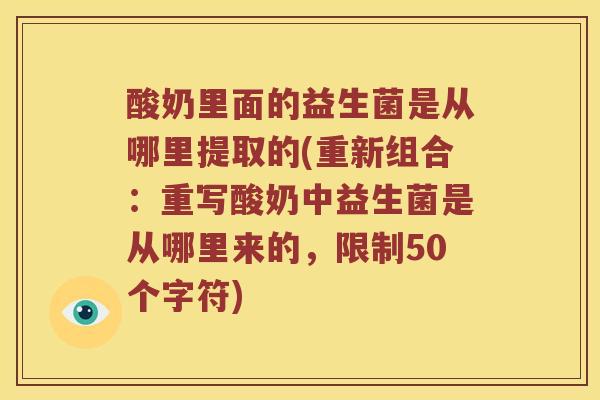 酸奶里面的益生菌是从哪里提取的(重新组合：重写酸奶中益生菌是从哪里来的，限制50个字符)