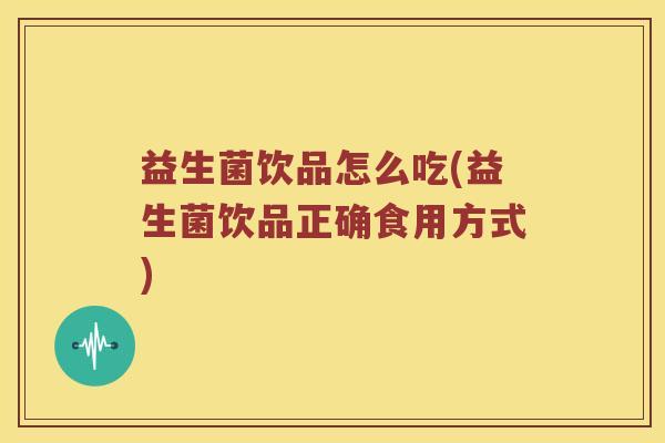 益生菌饮品怎么吃(益生菌饮品正确食用方式)