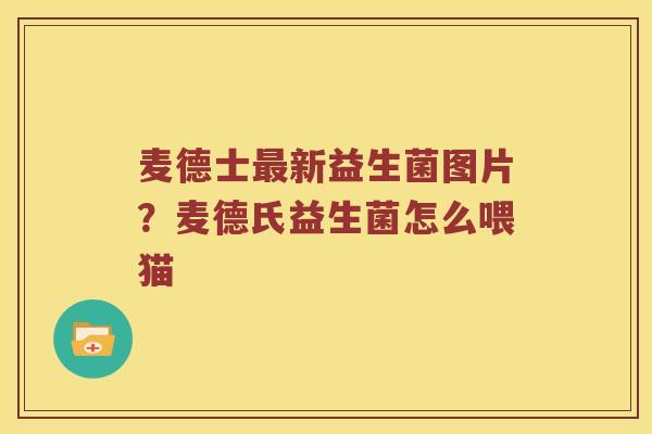 麦德士最新益生菌图片？麦德氏益生菌怎么喂猫