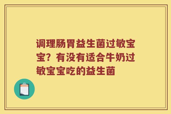 调理肠胃益生菌过敏宝宝？有没有适合牛奶过敏宝宝吃的益生菌