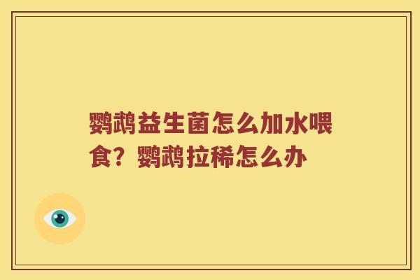 鹦鹉益生菌怎么加水喂食？鹦鹉拉稀怎么办