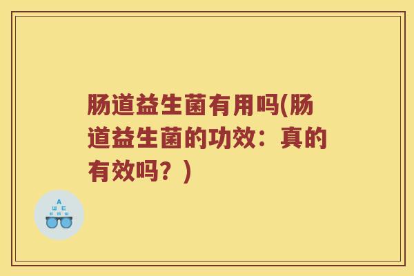 肠道益生菌有用吗(肠道益生菌的功效：真的有效吗？)