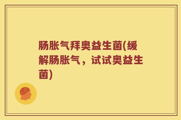 肠胀气拜奥益生菌(缓解肠胀气，试试奥益生菌)