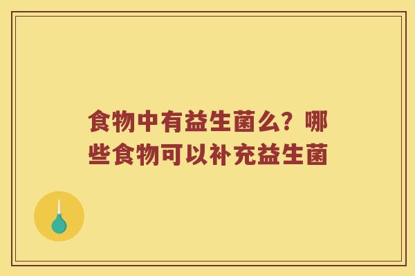 食物中有益生菌么？哪些食物可以补充益生菌