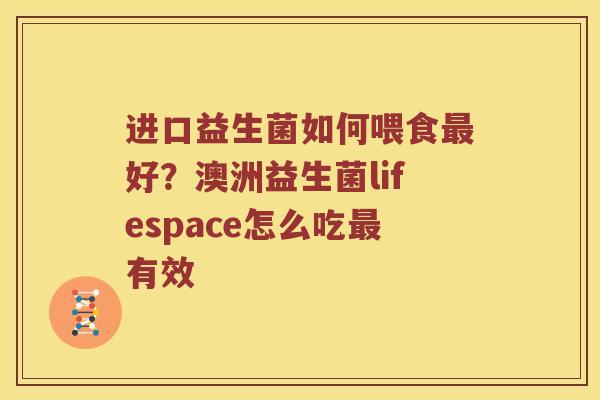 进口益生菌如何喂食最好？澳洲益生菌lifespace怎么吃最有效