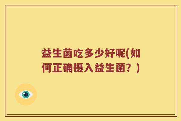 益生菌吃多少好呢(如何正确摄入益生菌？)
