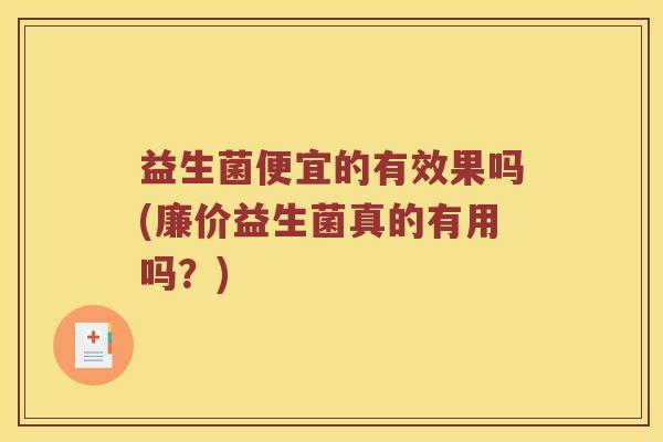 益生菌便宜的有效果吗(廉价益生菌真的有用吗？)