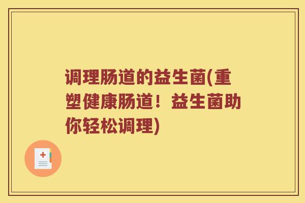 调理肠道的益生菌(重塑健康肠道！益生菌助你轻松调理)