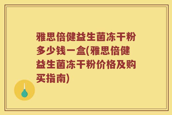 雅思倍健益生菌冻干粉多少钱一盒(雅思倍健益生菌冻干粉价格及购买指南)