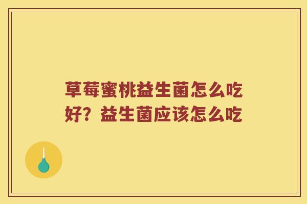 草莓蜜桃益生菌怎么吃好？益生菌应该怎么吃
