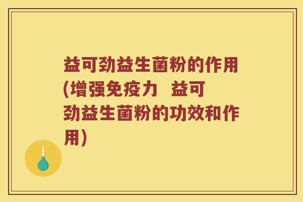 益可劲益生菌粉的作用(增强免疫力  益可劲益生菌粉的功效和作用)