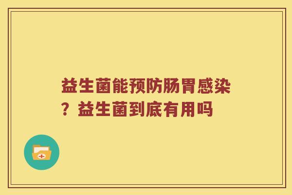 益生菌能预防肠胃感染？益生菌到底有用吗