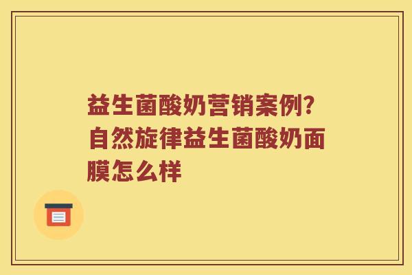 益生菌酸奶营销案例？自然旋律益生菌酸奶面膜怎么样