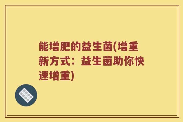 能增肥的益生菌(增重新方式：益生菌助你快速增重)