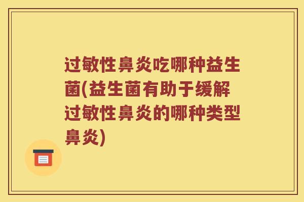 过敏性鼻炎吃哪种益生菌(益生菌有助于缓解过敏性鼻炎的哪种类型鼻炎)