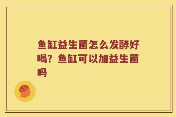 鱼缸益生菌怎么发酵好喝？鱼缸可以加益生菌吗