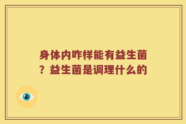 身体内咋样能有益生菌？益生菌是调理什么的