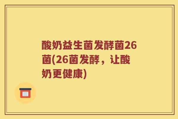 酸奶益生菌发酵菌26菌(26菌发酵，让酸奶更健康)