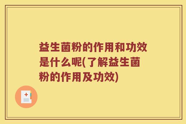 益生菌粉的作用和功效是什么呢(了解益生菌粉的作用及功效)