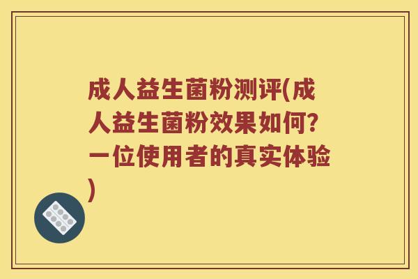 成人益生菌粉测评(成人益生菌粉效果如何？一位使用者的真实体验)