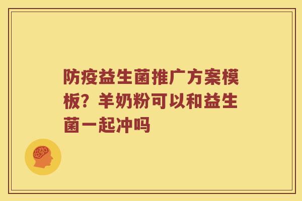 防疫益生菌推广方案模板？羊奶粉可以和益生菌一起冲吗
