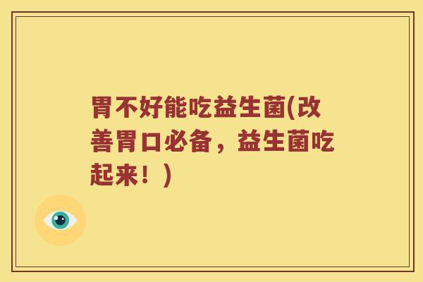 胃不好能吃益生菌(改善胃口必备，益生菌吃起来！)