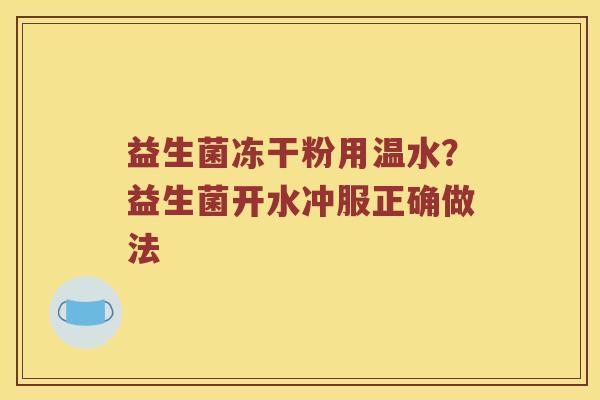 益生菌冻干粉用温水？益生菌开水冲服正确做法